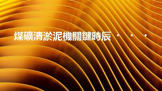 煤礦清淤泥機關鍵時辰！如何應對都市排水系統(tǒng)的征詢題？